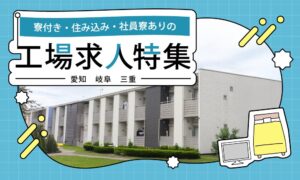 愛知・岐阜・三重の寮付き・住み込み・社員寮ありの工場求人特集